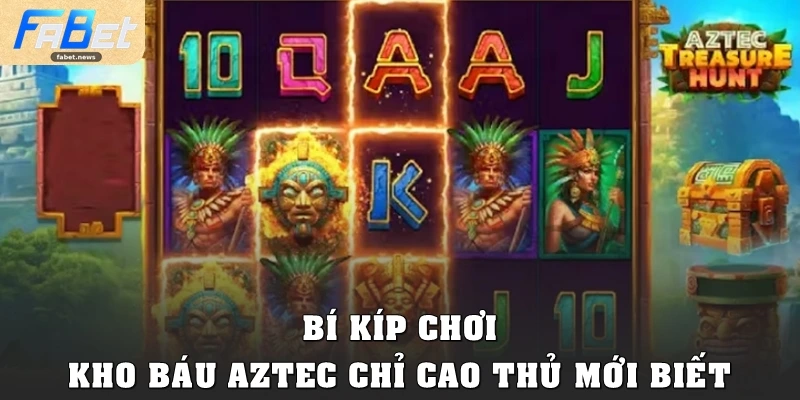Kho Báu Aztec Fabet: Hành Trình Săn Jackpot Đầy Mê Hoặc 5 Bí kíp chơi Kho báu Aztec chỉ cao thủ mới biết