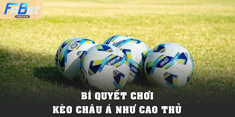 Kèo Châu Á Fabet: Cách Chơi Thông Minh, Hạn Chế Rủi Ro 5 Bí quyết chơi Kèo châu Á như cao thủ