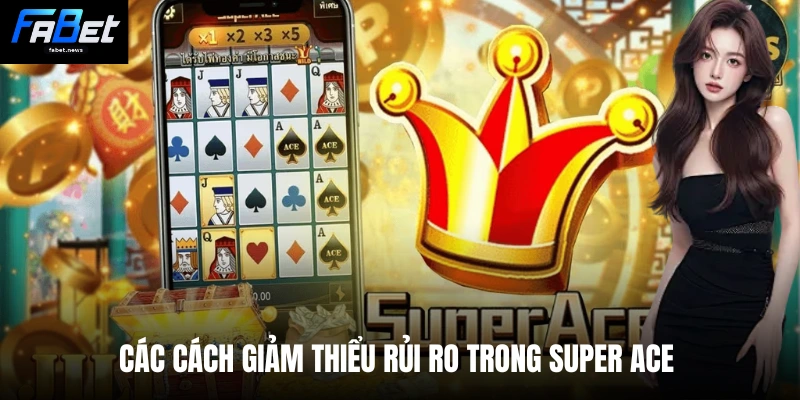Siêu Cấp Ace - Bí Kíp Fabet Giúp Nhận Thưởng Hệ Số Lớn 5 Các cách giảm thiểu rủi ro trong Super Ace