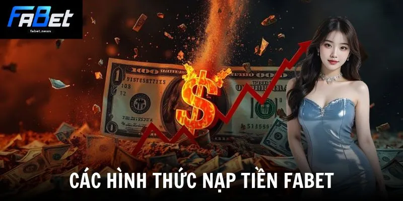 Nạp Tiền Fabet - Hướng Dẫn Nạp Tiền Đơn Giản Và An Toàn 1 Các hình thức nạp tiền Fabet