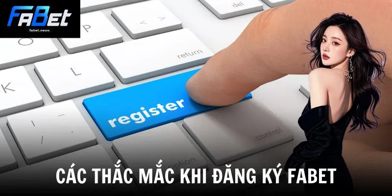 Đăng Ký Fabet - Kích Hoạt Tài Khoản Nhận Ngay Quà Khủng 4 Các thắc mắc khi đăng ký Fabet