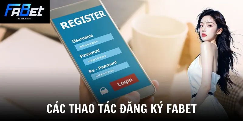 Đăng Ký Fabet - Kích Hoạt Tài Khoản Nhận Ngay Quà Khủng 2 Các thao tác đăng ký Fabet