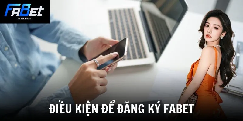 Đăng Ký Fabet - Kích Hoạt Tài Khoản Nhận Ngay Quà Khủng 1 Điều kiện để đăng ký Fabet