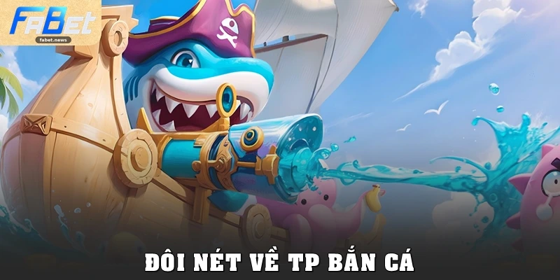 TP Bắn Cá: Chinh Phục Đại Dương, Săn Thưởng Tại Fabet 1 Đôi nét về TP Bắn Cá