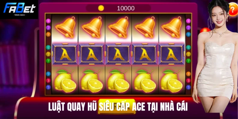 Siêu Cấp Ace - Bí Kíp Fabet Giúp Nhận Thưởng Hệ Số Lớn 2 Luật quay hũ Siêu cấp Ace tại nhà cái