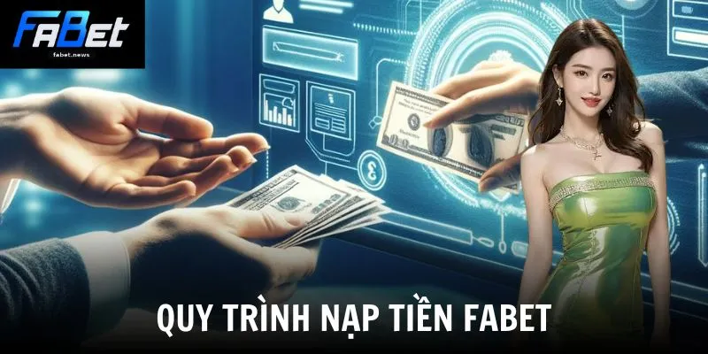 Nạp Tiền Fabet - Hướng Dẫn Nạp Tiền Đơn Giản Và An Toàn 2 Quy trình nạp tiền Fabet