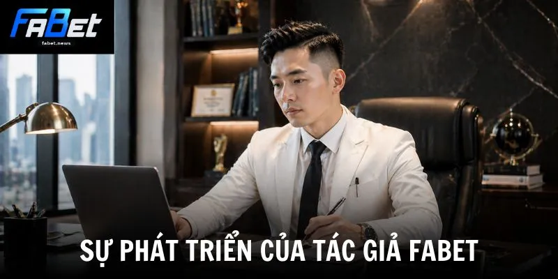 Tác Giả Fabet - Người Đứng Sau Thành Công Của Fabet 2 Sự phát triển của tác giả Fabet