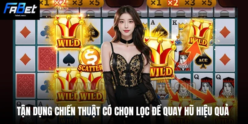 Siêu Cấp Ace - Bí Kíp Fabet Giúp Nhận Thưởng Hệ Số Lớn 4 Tận dụng chiến thuật có chọn lọc để quay hũ hiệu quả
